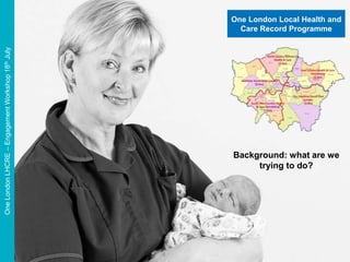 #OneLondon
OneLondonLHCRE–EngagementWorkshop18thJuly
One London Local Health and
Care Record Programme
Background: what are we
trying to do?
 