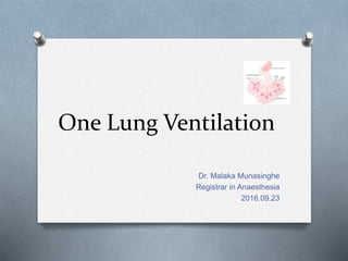 One Lung Ventilation
Dr. Malaka Munasinghe
Registrar in Anaesthesia
2016.09.23
 