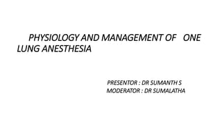 PHYSIOLOGY AND MANAGEMENT OF ONE
LUNG ANESTHESIA
PRESENTOR : DR SUMANTH S
MODERATOR : DR SUMALATHA
 