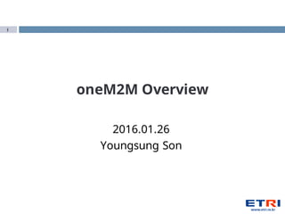 1
oneM2M Overview
2016.01.26
Youngsung Son
 