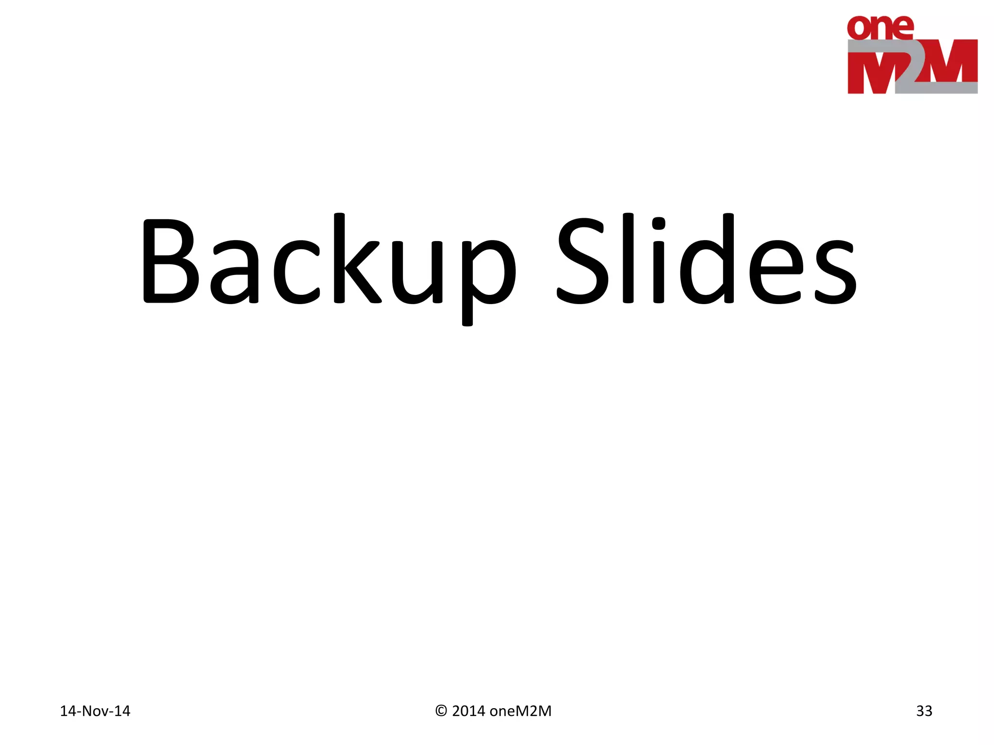 © 2014 oneM2M14-Nov-14 33
Backup Slides
 