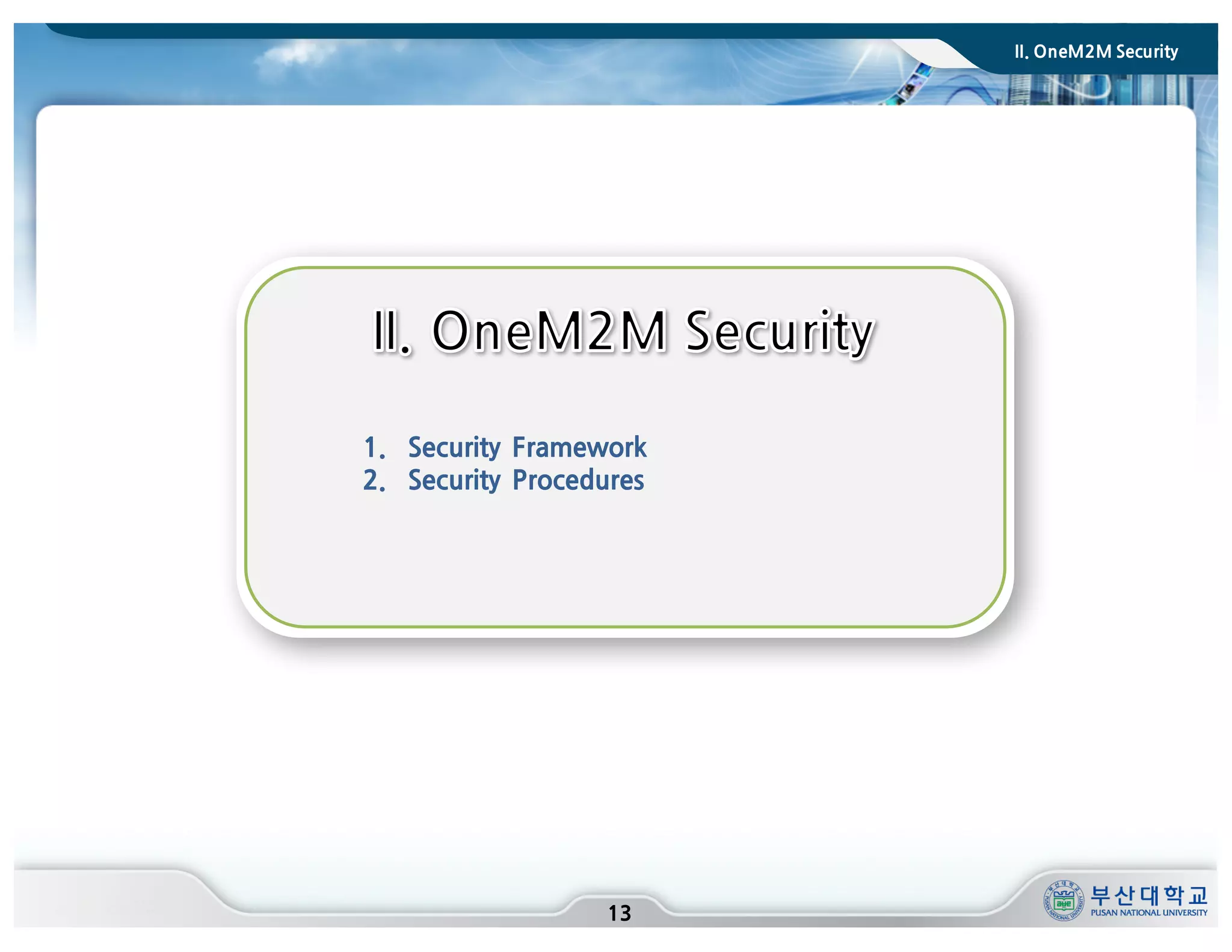 II. OneM2M Security
13
1. Security Framework
2. Security Procedures
 