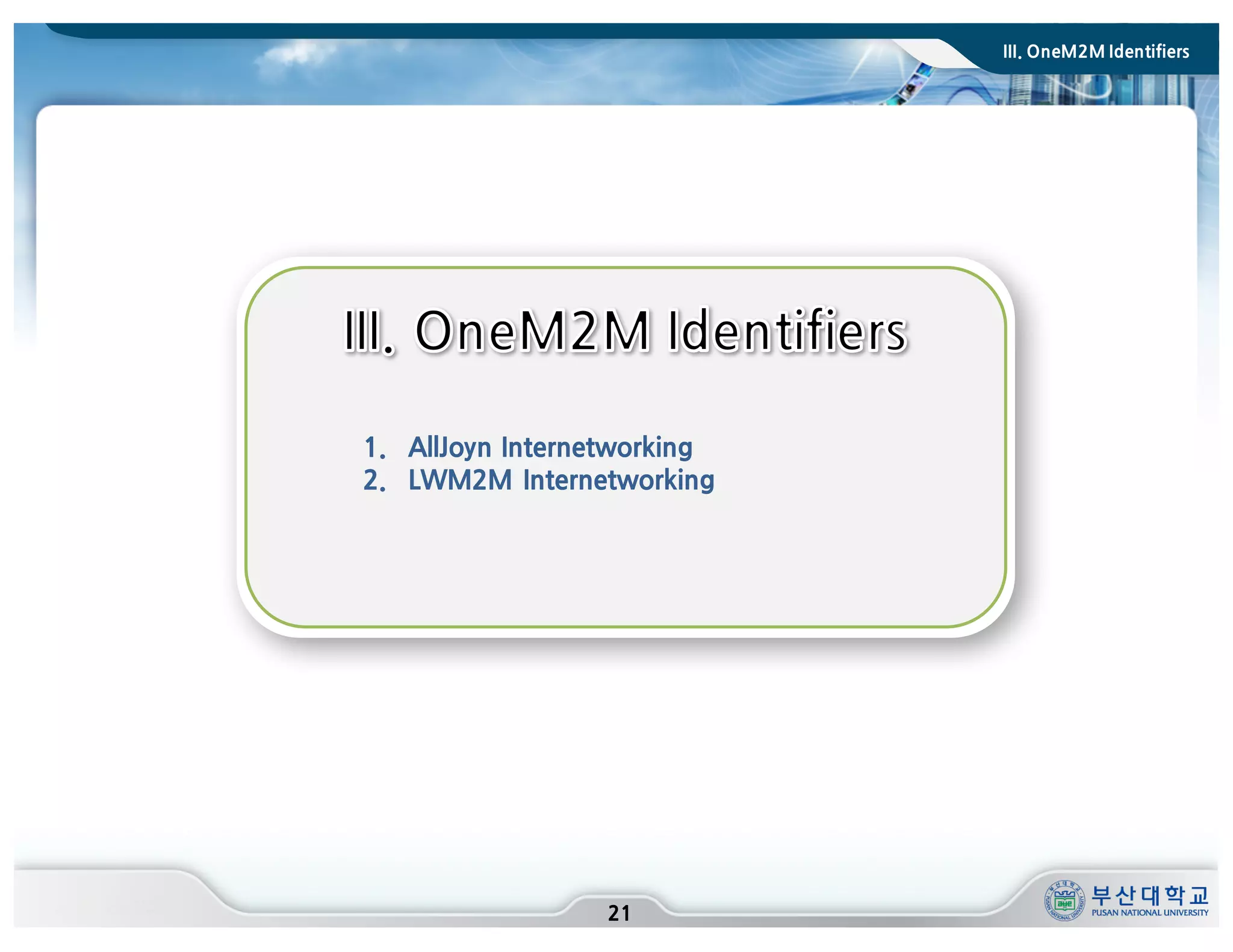 III. OneM2M Identifiers
21
1. AllJoyn Internetworking
2. LWM2M Internetworking
 