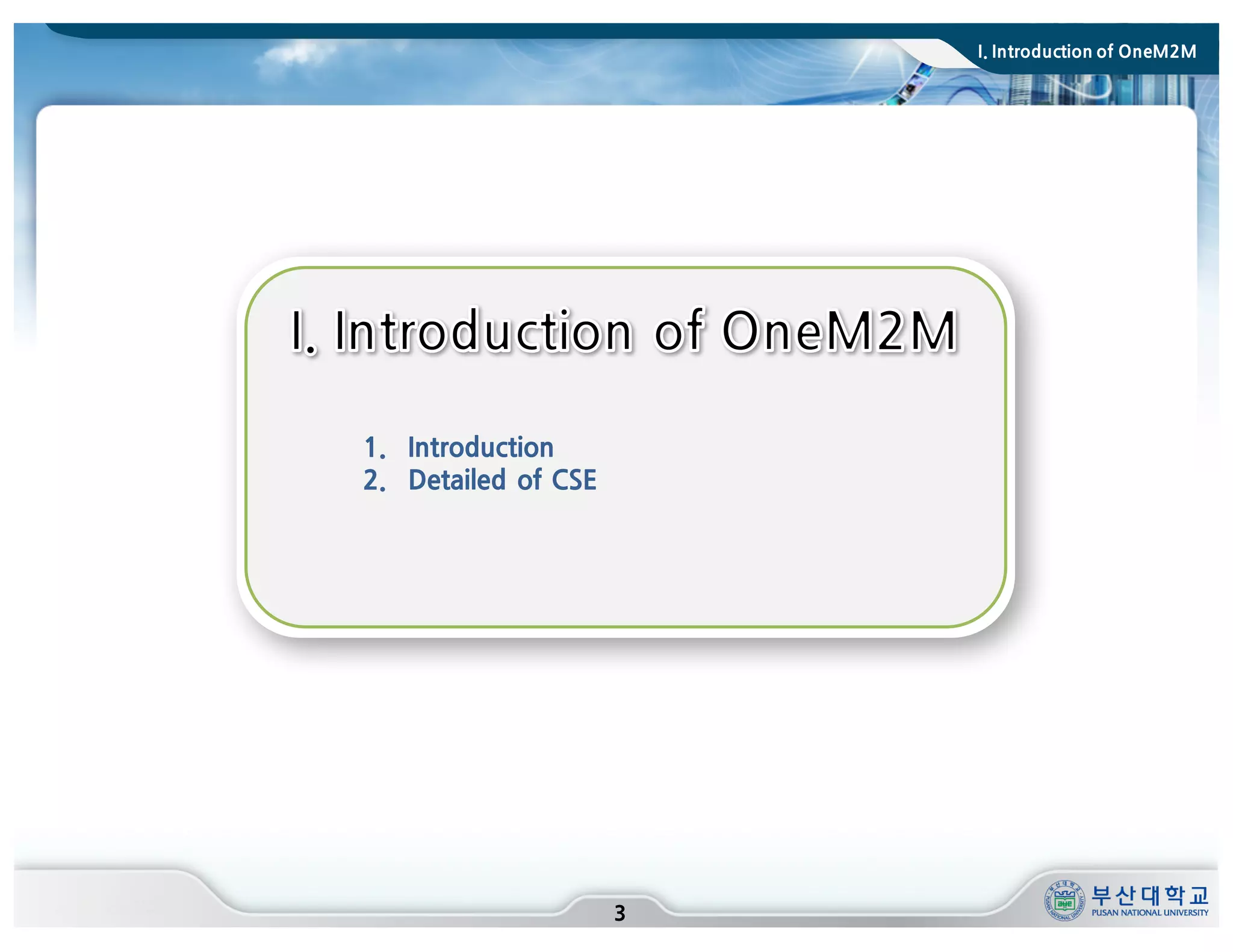 3
1. Introduction
2. Detailed of CSE
I. Introduction of OneM2M
 