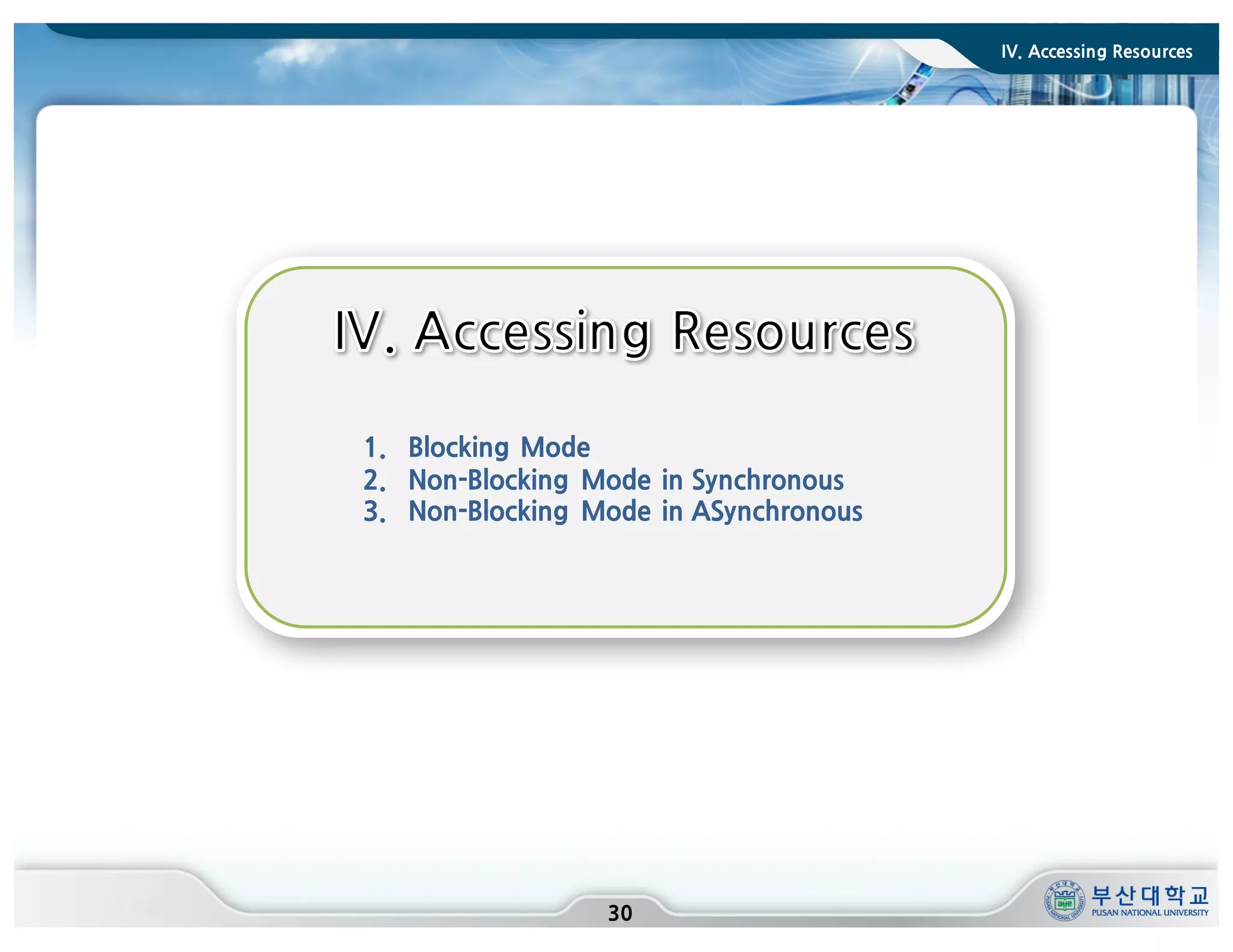 IV. Accessing Resources
30
1. Blocking Mode
2. Non-Blocking Mode in Synchronous
3. Non-Blocking Mode in ASynchronous
 