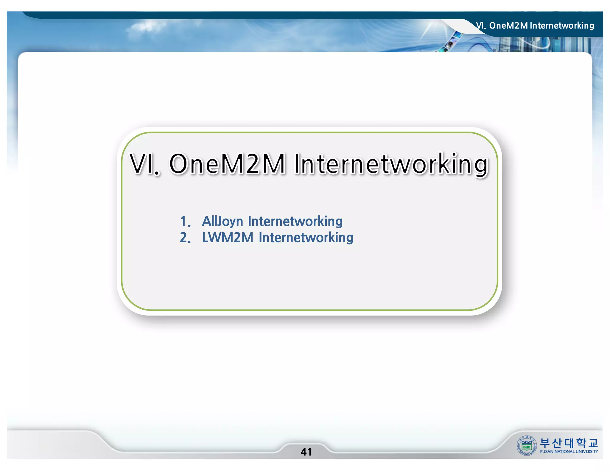 VI. OneM2M Internetworking
41
1. AllJoyn Internetworking
2. LWM2M Internetworking
 