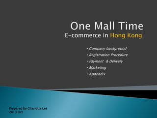 E-commerce in Hong Kong
• Company background
• Registration Procedure
• Payment & Delivery

• Marketing
• Appendix

Prepared by Charlotte Lee
2013 Oct

 