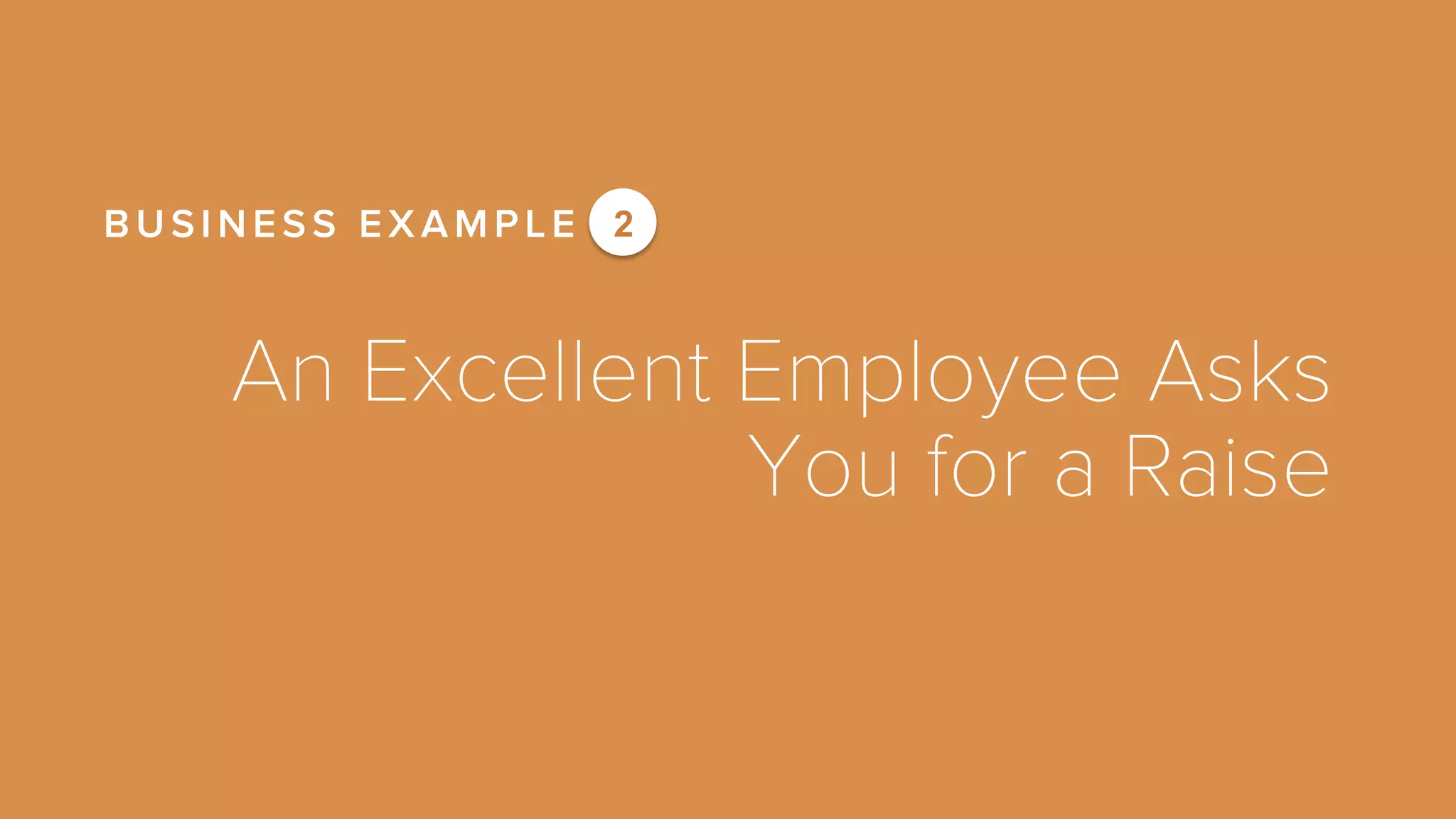 An Excellent Employee Asks 
You for a Raise 
BUSINESS EXAMPLE 2 
 