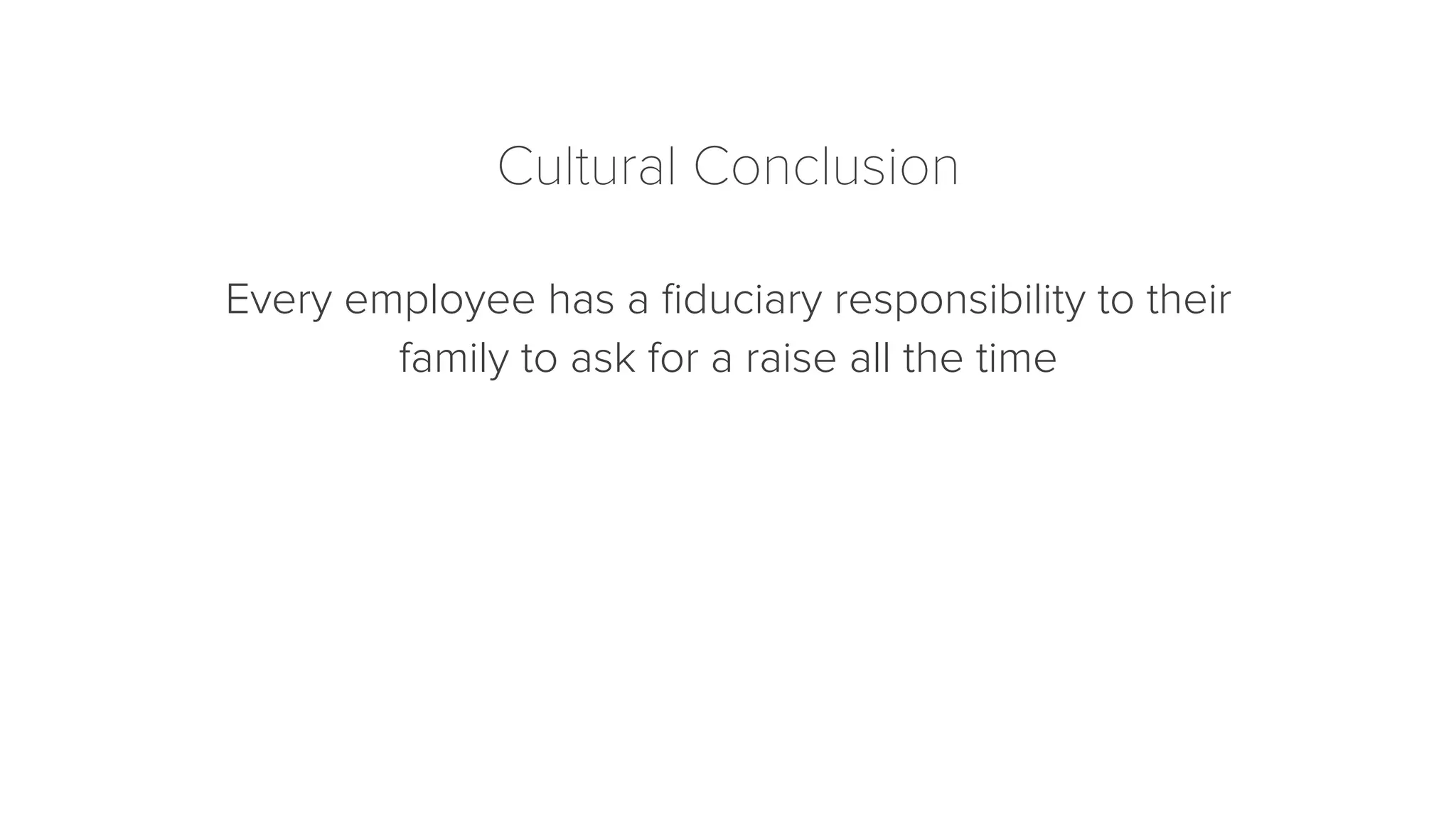 Cultural Conclusion 
Every employee has a fiduciary responsibility to their 
family to ask for a raise all the time 
 