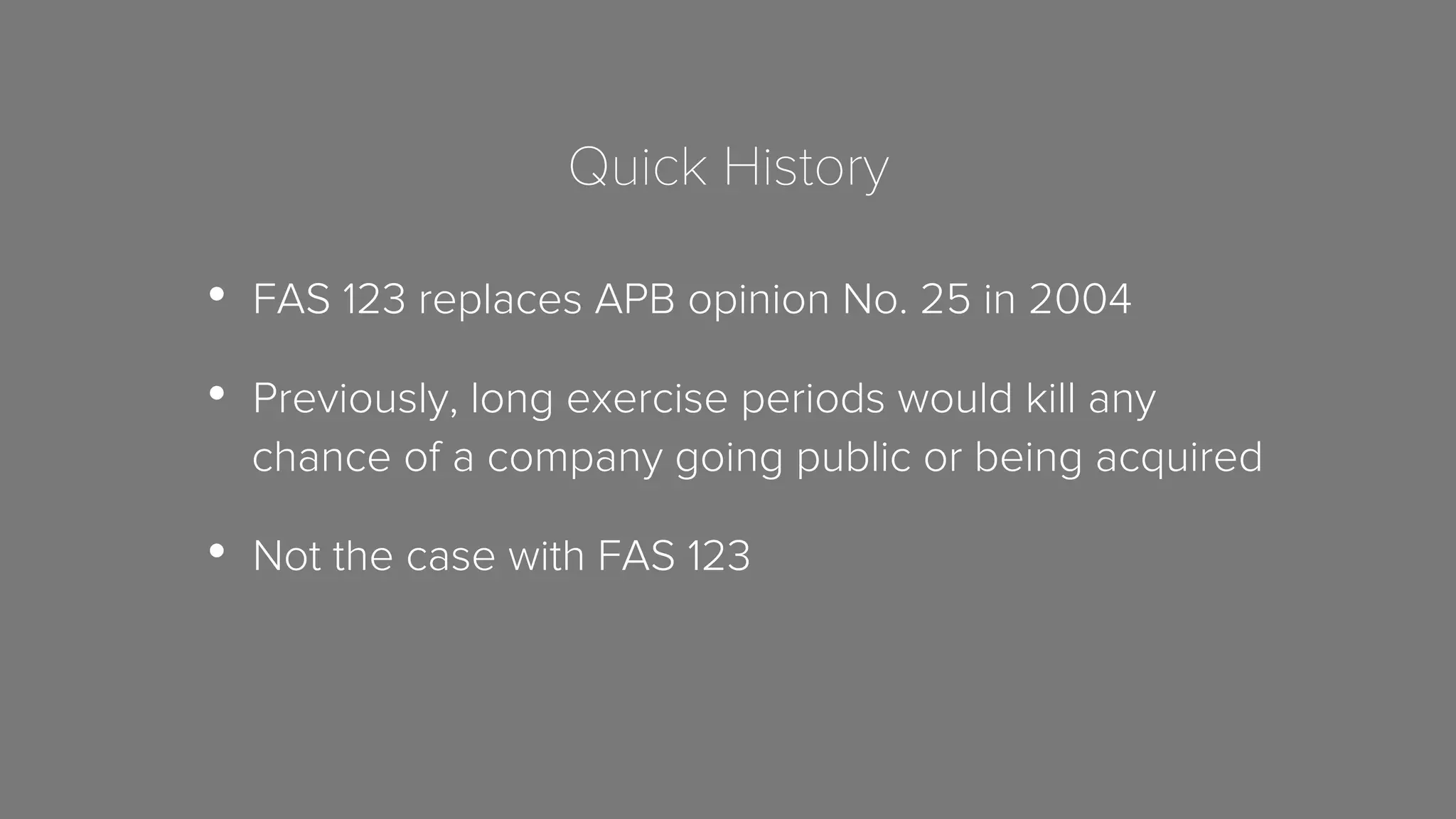 Quick History 
• FAS 123 replaces APB opinion No. 25 in 2004 
• Previously, long exercise periods would kill any 
chance of a company going public or being acquired 
• Not the case with FAS 123 
 