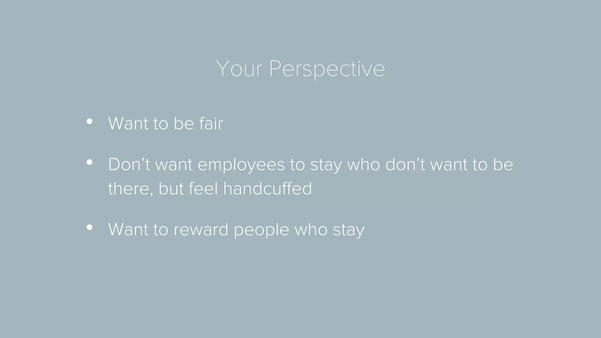 Your Perspective 
• Want to be fair 
• Don’t want employees to stay who don’t want to be 
there, but feel handcuffed 
• Want to reward people who stay 
 