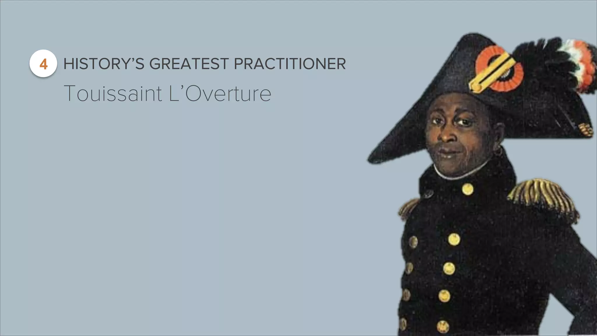 4 HISTORY’S GREATEST PRACTITIONER 
Touissaint L’Overture 
 