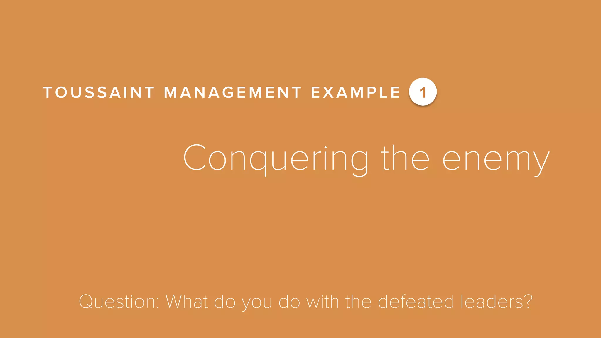 TOUSSAINT MANAGEMENT EXAMPLE 1 
Conquering the enemy 
Question: What do you do with the defeated leaders? 
 