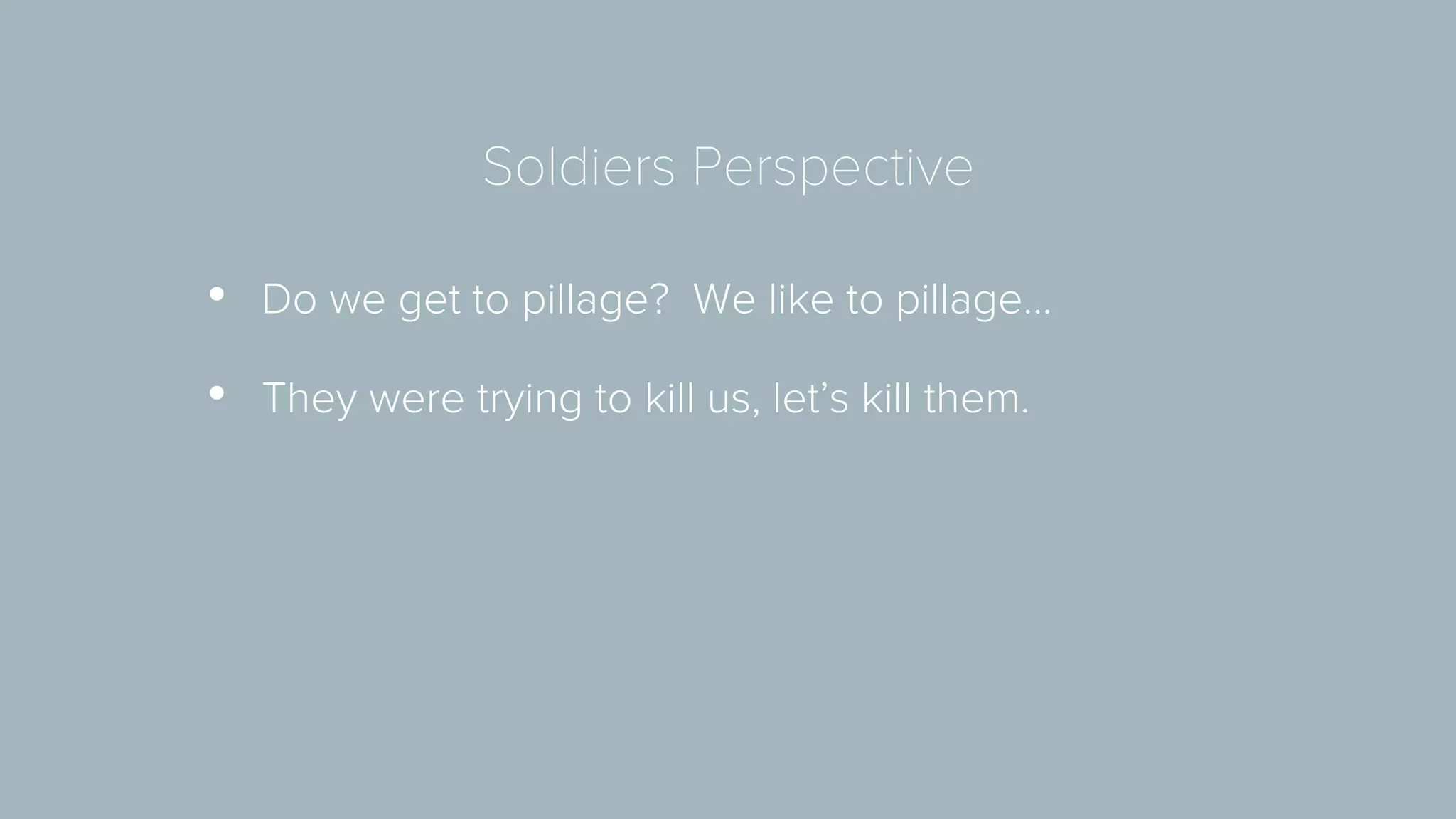 Soldiers Perspective 
• Do we get to pillage? We like to pillage… 
• They were trying to kill us, let’s kill them. 
 