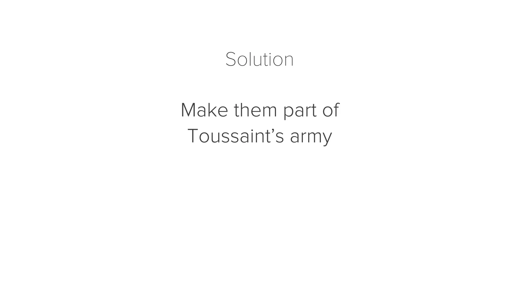 Solution 
Make them part of 
Toussaint’s army 
 