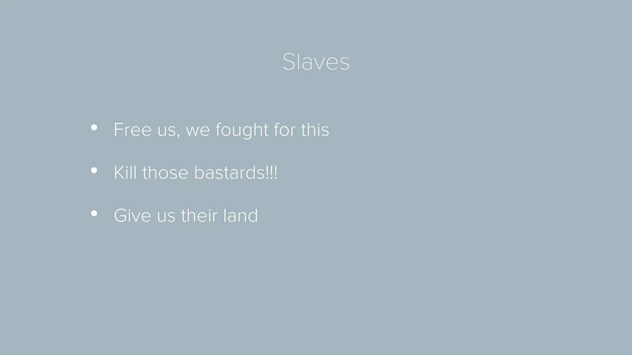 Slaves 
• Free us, we fought for this 
• Kill those bastards!!! 
• Give us their land 
 