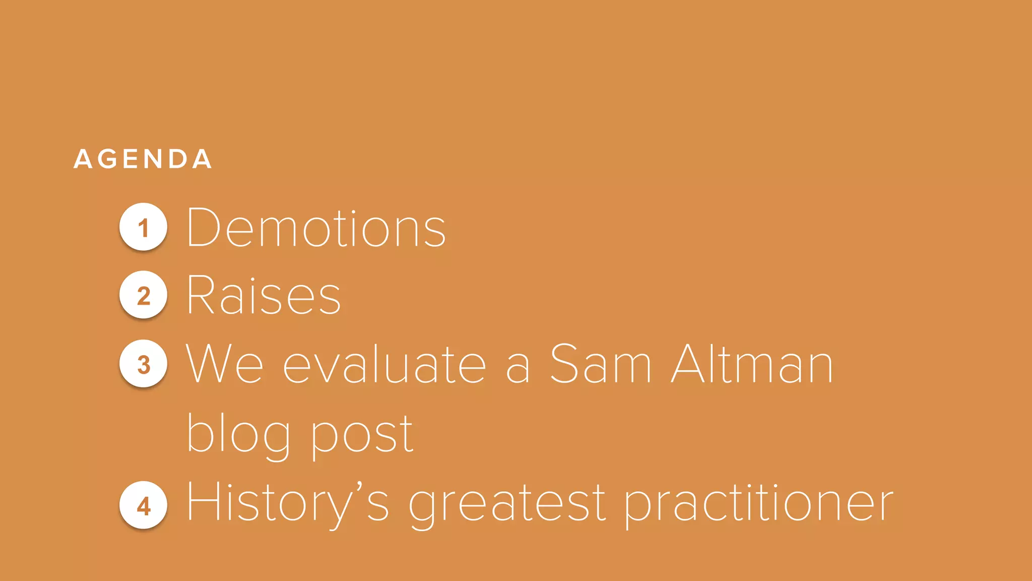 AGENDA 
Demotions 
Raises 
We evaluate a Sam Altman 
blog post 
History’s greatest practitioner 
1 
2 
3 
4 
 