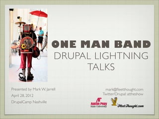 ONE MAN BAND
DRUPAL LIGHTNING
TALKS
Presented by Mark W. Jarrell	

April 28, 2012	

DrupalCamp Nashville	


mark@ﬂeetthought.com	

Twitter/Drupal: attheshow

 