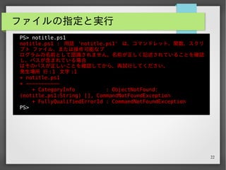 22
ファイルの指定と実行
PS> notitle.ps1
notitle.ps1 : 用語 'notitle.ps1' は、コマンドレット、関数、スクリ
プト ファイル、または操作可能なプ
ログラムの名前として認識されません。名前が正しく記述されていることを確認
し、パスが含まれている場合
はそのパスが正しいことを確認してから、再試行してください。
発生場所 行 :1 文字 :1
+ notitle.ps1
+ ~~~~~~~~~~~
+ CategoryInfo : ObjectNotFound:
(notitle.ps1:String) [], CommandNotFoundException
+ FullyQualifiedErrorId : CommandNotFoundException
PS>
ターミナル上では補完が効く話ではあるけれど、単純に .bat
から .ps1 に書き換えてる時にこのつらみが…。
 