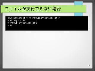 29
ファイルが実行できない場合
PS> $myScript = “C:myposhnotitle.ps1”
PS> $myScript
C:myposhnotitle.ps1
PS>
実行後、周囲に漂うｿｳｼﾞｬﾅｲﾖ感は、殺伐としたｷﾞｮｰﾑにおける
一服の清涼剤となる。 # ならない
 