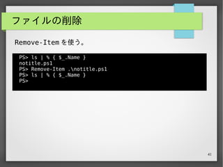 41
ファイルの削除
PS> ls | % { $_.Name }
notitle.ps1
PS> Remove-Item .notitle.ps1
PS> ls | % { $_.Name }
PS>
Remove-Item を使う。
PowerShell は「動詞 - 目的語」という名前でコマンドレッ
トが定義されており、直感的に探しやすい。
 