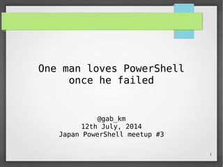 1
One man loves PowerShell
once he failed
@gab_km
12th July, 2014
Japan PowerShell meetup #3
 
