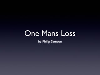 One Mans Loss
by Philip Samson

 