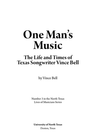 OneMan’s
Music
TheLifeandTimesof
TexasSongwriterVinceBell
by Vince Bell
Number 3 in the North Texas
Lives of Musicians Series
University of North Texas
Denton, Texas
 