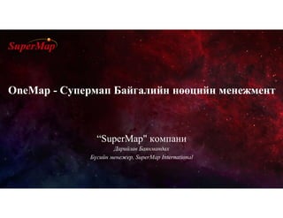 “SuperMap" компани
Дарийзав Баянмандах
Бүсийн менежер, SuperMap International
OneMap - Супермап Байгалийн нөөцийн менежмент
 
