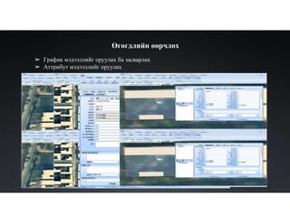 ➢ График мэдээллийг оруулах ба засварлах
➢ Аттрибут мэдээллийг оруулах
Өгөгдлийн өөрчлөх
 