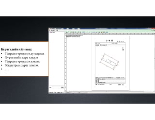 Бүртгэлийн үйл явц:
• Газрын гэрчилгээ дугаарлах
• Бүртгэлийн карт хэвлэх
• Газрын гэрчилгээ хэвлэх
• Кадастрын зураг хэвлэх
• …
 