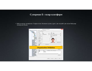 Супермап Е- газар платформ
Organization Definition
• Байгууллагын загварчлал: Газрын нэгж, боловсон хүчин, үүрэг, эрх мэдлийг уян хатан байдлаар
зохицуулж болно.
 