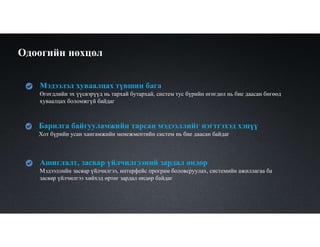 Одоогийн нөхцөл
Барилга байгууламжийн тарсан мэдээллийг нэгтгэхэд хэцүү
Хот бүрийн усан хангамжийн менежментийн систем нь бие даасан байдаг
Ашиглалт, засвар үйлчилгээний зардал өндөр
Мэдээллийн засвар үйлчилгээ, интерфейс програм боловсруулах, системийн ажиллагаа ба
засвар үйлчилгээ хийхэд өртөг зардал өндөр байдаг
Мэдээлэл хуваалцах түвшин бага
Өгөгдлийн эх үүсвэрүүд нь тархай бутархай, систем тус бүрийн өгөгдөл нь бие даасан бөгөөд
хуваалцах боломжгүй байдаг
 