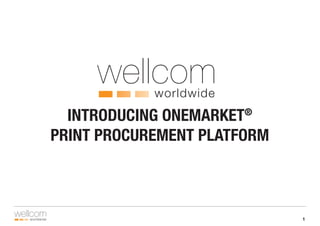 wellcom 1
wellcom
INTRODUCING ONEMARKET®
PRINT PROCUREMENT PLATFORM
 
