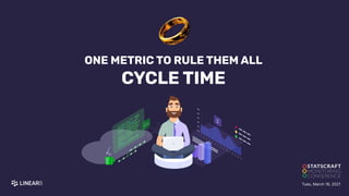 ONE METRIC TO RULE THEM ALL
CYCLE TIME
Tues, March 16, 2021
 