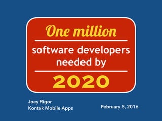 One million
software developers
needed by
2020
Joey Rigor
Kontak Mobile Apps February 5, 2016
 