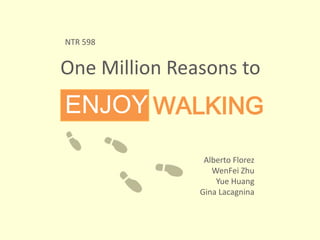 NTR 598

One Million Reasons to

ENJOY WALKING
Alberto Florez
WenFei Zhu
Yue Huang
Gina Lacagnina

 