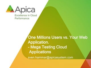 Excellence in Cloud
Performance




           One Millions Users vs. Your Web
           Application.
           - Mega Testing Cloud
            Applications
           sven.hammar@apicasystem.com
 
