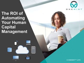 The ROI of
Automating
Your Human
Capital
Management
© ONEMINT™ 2016
 