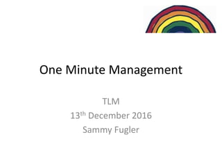One Minute Management
TLM
13th December 2016
Sammy Fugler
 