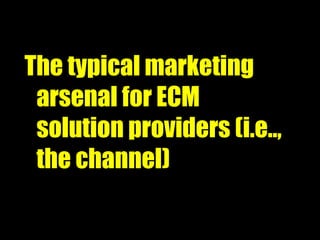 The typical marketing arsenal for ECM solution providers (i.e.., the channel) 