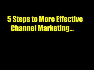5 Steps to More Effective Channel Marketing… 