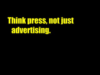 Think press, not just advertising. 