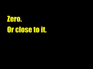 Zero. Or close to it. 