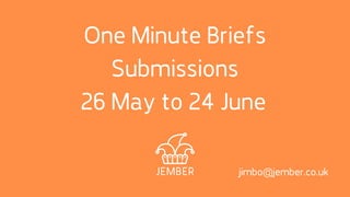 One Minute Briefs
Submissions
26 May to 24 June
jimbo@jember.co.uk
 