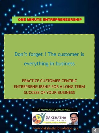Don’t forget ! The customer is
everything in business
PRACTICE CUSTOMER CENTRIC
ENTREPRENEURSHIP FOR A LONG TERM
SUCCESS OF YOUR BUSINESS
Dr. ANJANEYULU CHANDUPATLA
www.dakshathafoundation.org
4
ONE MINUTE ENTREPRENEURSHIP
 