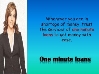 One minute loans
Whenever you are in
shortage of money, trust
the services of one minute
loans to get money with
ease.
 