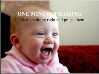 ONE MINUTE PRAISING
Catch them doing right and praise them
 