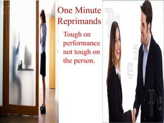 One Minute
Reprimands
Tough on
performance
not tough on
the person.
 