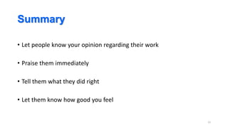 Summary
• Let people know your opinion regarding their work

• Praise them immediately
• Tell them what they did right
• Let them know how good you feel

12

 